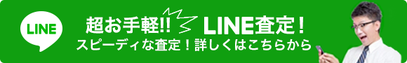 超お手軽!! LINE査定！ スピーディな査定！詳しくはこちらから